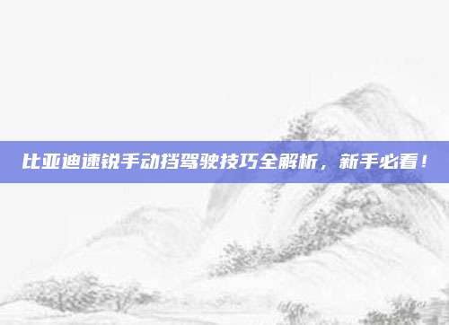 比亚迪速锐手动挡驾驶技巧全解析,新手必看!