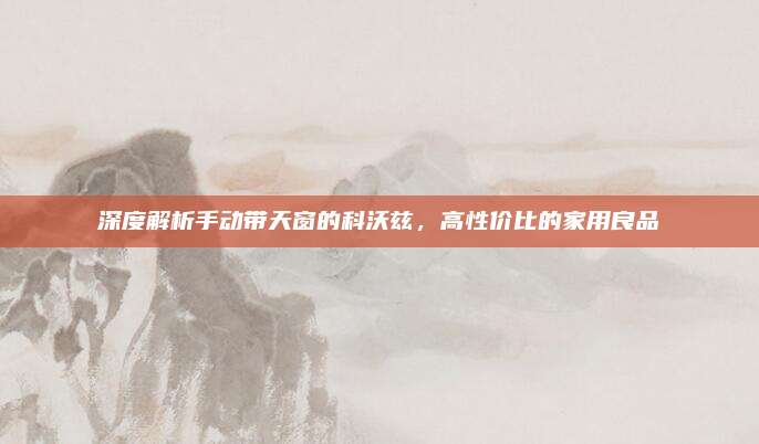 深度解析手动带天窗的科沃兹,高性价比的家用良品