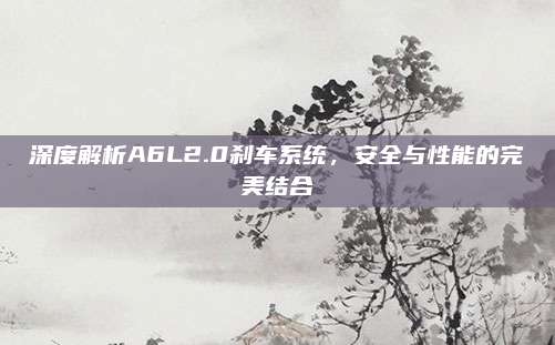 深度解析A6L2.0刹车系统,安全与性能的完美结合