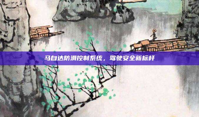 马自达防滑控制系统,驾驶安全新标杆