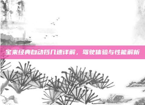 宝来经典自动挡几速详解,驾驶体验与性能解析
