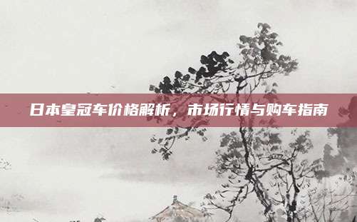 日本皇冠车价格解析,市场行情与购车指南