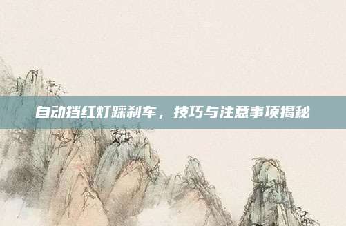 自动挡红灯踩刹车,技巧与注意事项揭秘