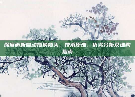 深度解析自动挡换档头,技术原理、优劣分析及选购指南