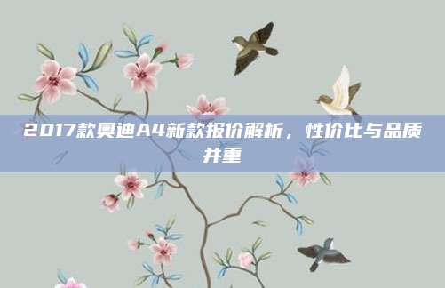 2017款奥迪A4新款报价解析,性价比与品质并重