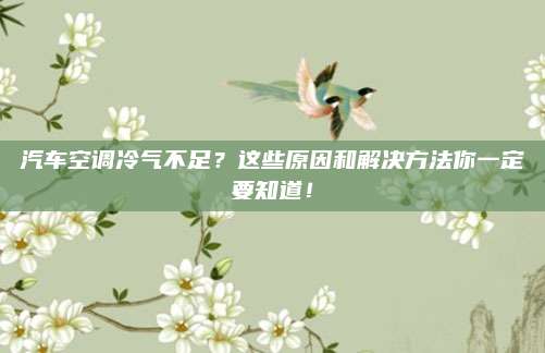 汽车空调冷气不足？这些原因和解决方法你一定要知道！