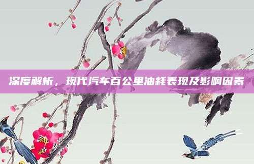 深度解析,现代汽车百公里油耗表现及影响因素