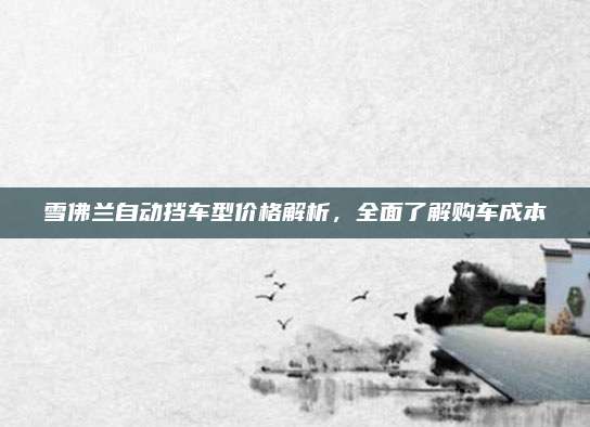 雪佛兰自动挡车型价格解析,全面了解购车成本