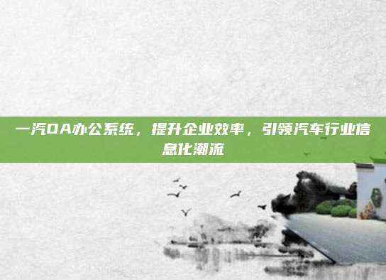 一汽OA办公系统,提升企业效率,引领汽车行业信息化潮流