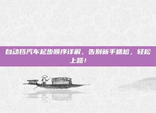 自动挡汽车起步顺序详解,告别新手尴尬,轻松上路!