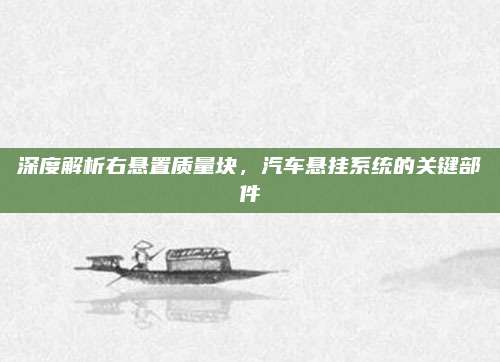 深度解析右悬置质量块,汽车悬挂系统的关键部件