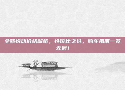 全新悦动价格解析,性价比之选,购车指南一览无遗!