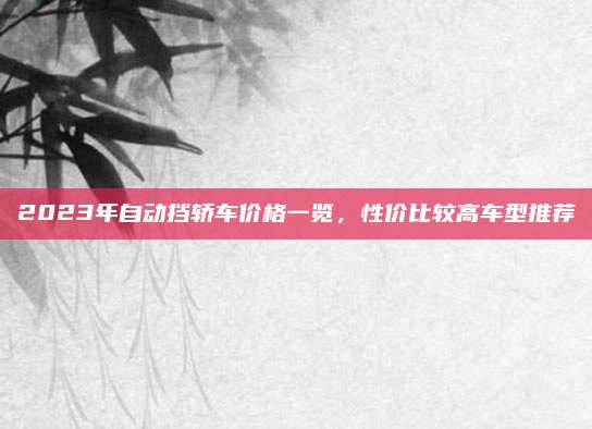 2023年自动挡轿车价格一览,性价比较高车型推荐