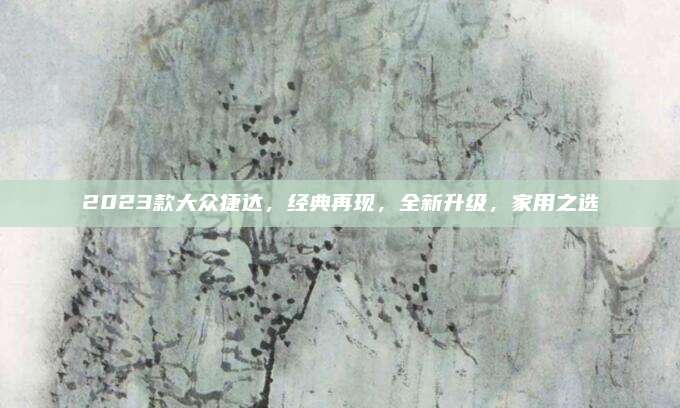 2023款大众捷达,经典再现,全新升级,家用之选
