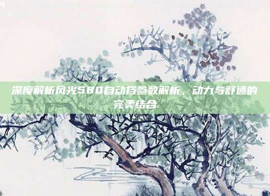 深度解析风光580自动挡参数解析,动力与舒适的完美结合