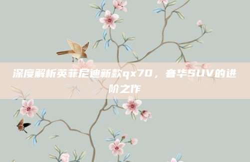 深度解析英菲尼迪新款qx70,奢华SUV的进阶之作