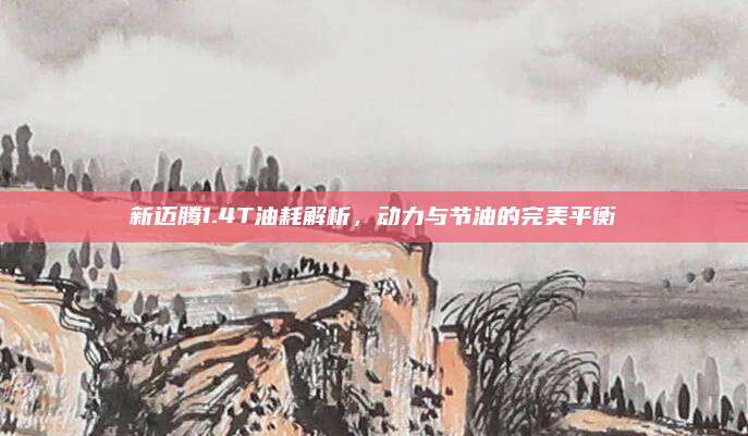 新迈腾1.4T油耗解析,动力与节油的完美平衡