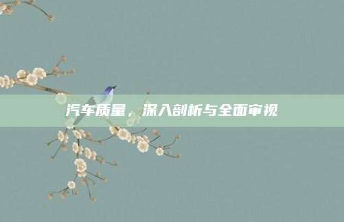 汽车质量，深入剖析与全面审视