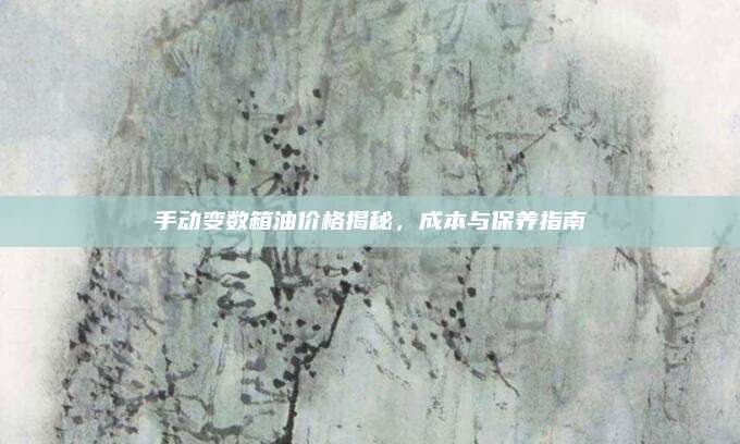 手动变数箱油价格揭秘,成本与保养指南