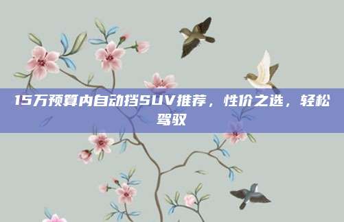15万预算内自动挡SUV推荐,性价之选,轻松驾驭