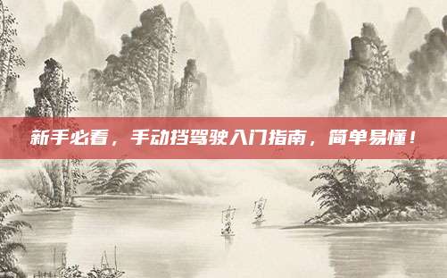 新手必看,手动挡驾驶入门指南,简单易懂!