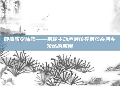 颠覆听觉体验——揭秘主动声浪传导系统在汽车领域的应用