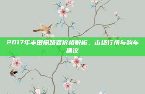 2017年丰田探路者价格解析,市场行情与购车建议