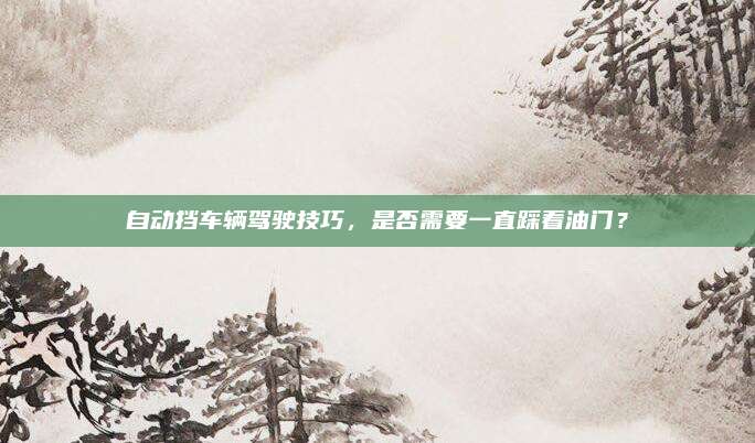 自动挡车辆驾驶技巧,是否需要一直踩着油门?
