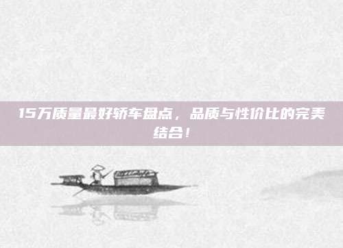 15万质量最好轿车盘点,品质与性价比的完美结合!