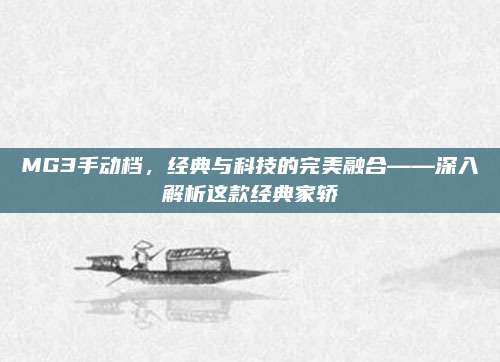 MG3手动档,经典与科技的完美融合——深入解析这款经典家轿