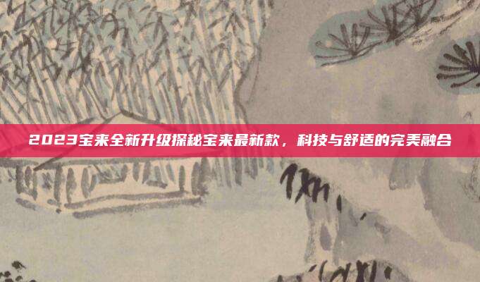 2023宝来全新升级探秘宝来最新款,科技与舒适的完美融合