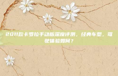 2011款卡罗拉手动版深度评测,经典车型,驾驶体验如何?