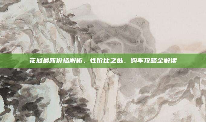 花冠最新价格解析,性价比之选,购车攻略全解读