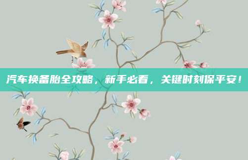 汽车换备胎全攻略,新手必看,关键时刻保平安!