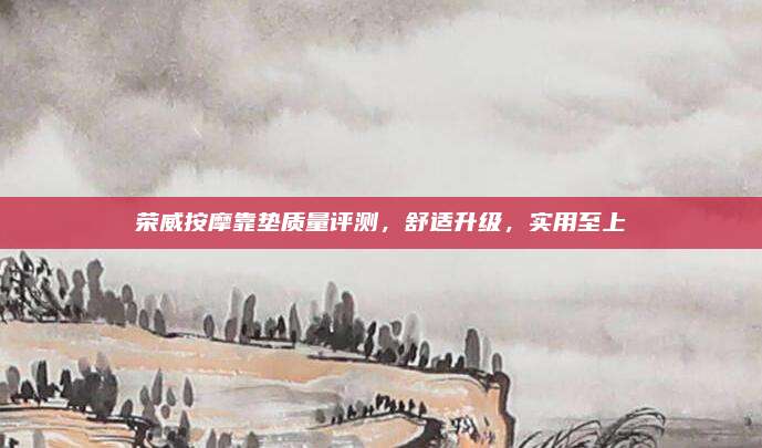 荣威按摩靠垫质量评测,舒适升级,实用至上