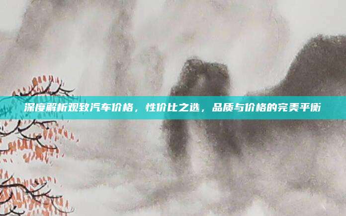 深度解析观致汽车价格,性价比之选,品质与价格的完美平衡
