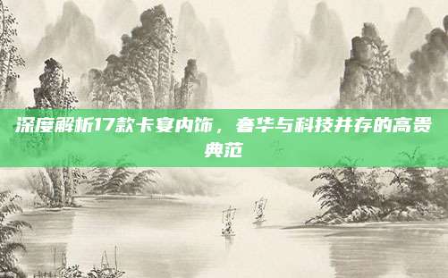 深度解析17款卡宴内饰,奢华与科技并存的高贵典范