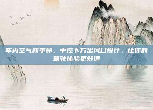 车内空气新革命，中控下方出风口设计，让你的驾驶体验更舒适