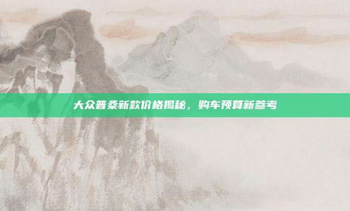 大众普桑新款价格揭秘,购车预算新参考