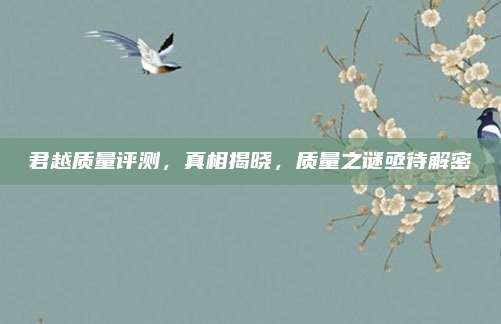 君越质量评测,真相揭晓,质量之谜亟待解密
