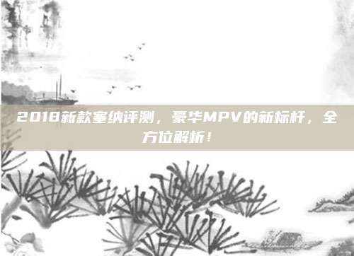 2018新款塞纳评测,豪华MPV的新标杆,全方位解析!
