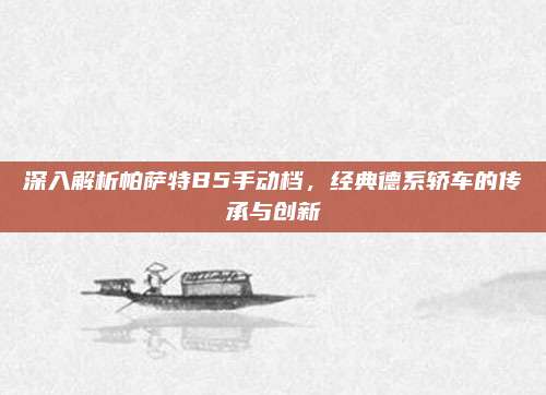 深入解析帕萨特B5手动档,经典德系轿车的传承与创新