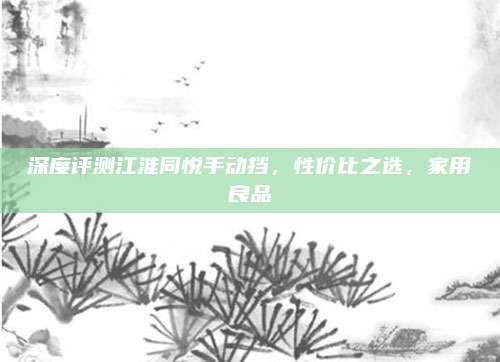 深度评测江淮同悦手动挡,性价比之选,家用良品