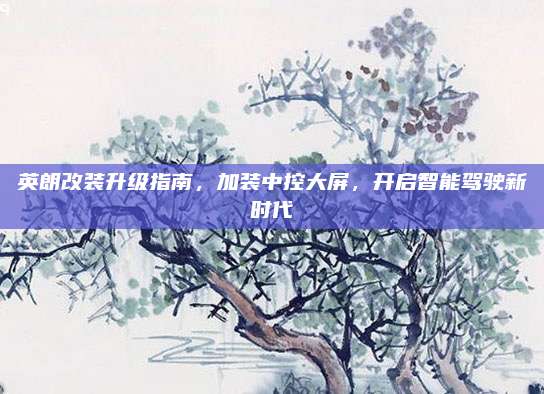 英朗改装升级指南,加装中控大屏,开启智能驾驶新时代