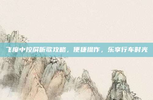 飞度中控屏听歌攻略，便捷操作，乐享行车时光