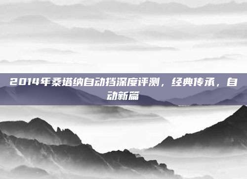 2014年桑塔纳自动挡深度评测,经典传承,自动新篇
