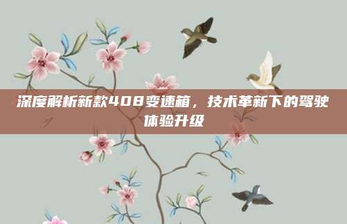 深度解析新款408变速箱,技术革新下的驾驶体验升级