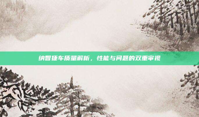 纳智捷车质量解析,性能与问题的双重审视