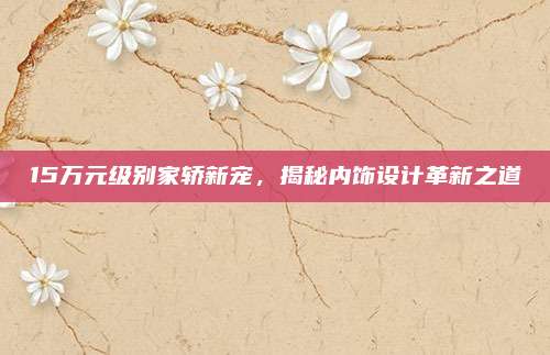 15万元级别家轿新宠，揭秘内饰设计革新之道