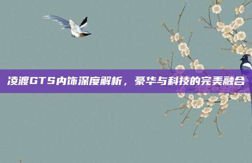 凌渡GTS内饰深度解析,豪华与科技的完美融合